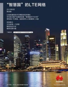 2012年9月，新加坡，以信息通信技术引擎驱动经济增长，华为助力客户实施新加坡“智慧国2015计划”，领先的LTE网络，连接世界人口密度第二大国。所有努力，只为实现一个梦想，联结无处不在，畅享无限可能